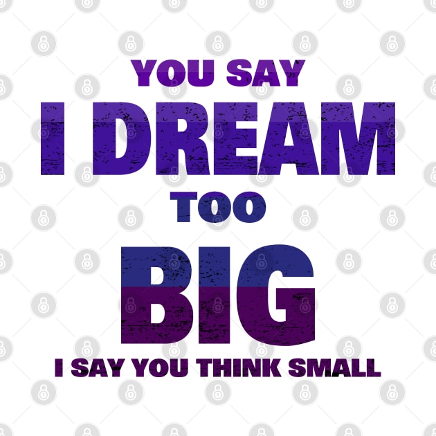 YOU SAY I DREAM TOO BIG I SAY YOU THINK SMALL by borutohead