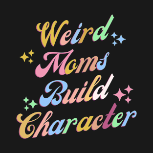 Weird Moms Build Character T-Shirt