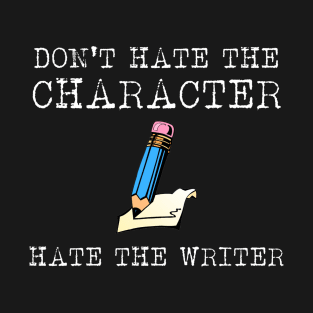 Don't Hate the Character, Hate the Writer T-Shirt