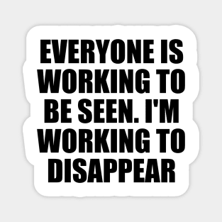 Everyone is working to be seen. I'm working to disappear Magnet