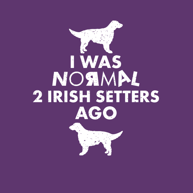 I was normal 2 Irish Setters Ago: Funny Irish Setter Dog Lover Gifts by teemaniac