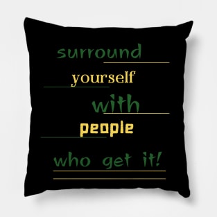 surround yourself with people who get it Pillow