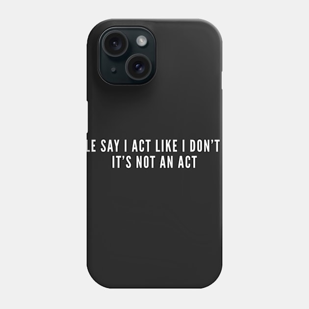 People Say I act Like I Don't Care - It's Not An Act Sarcastic Funny Phone Case by sillyslogans