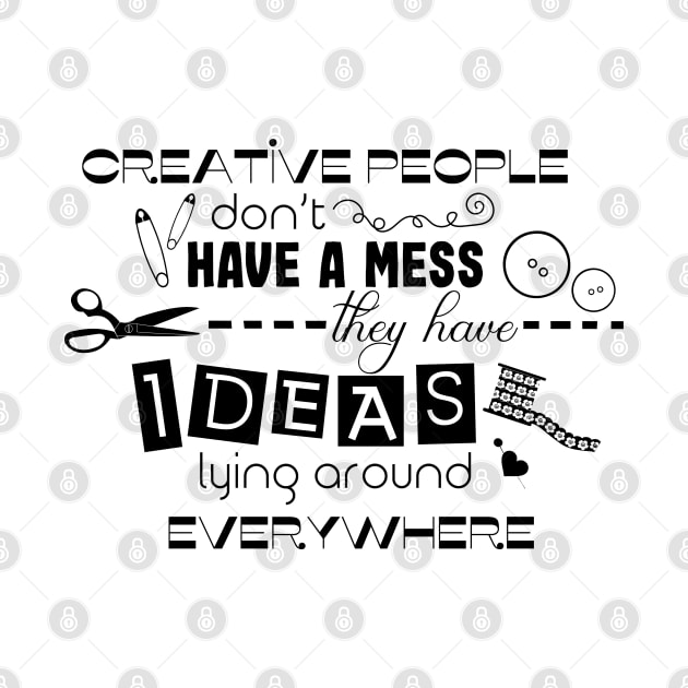 Creative people don't have a mess they have ideas lying around everywhere by Purrfect Corner