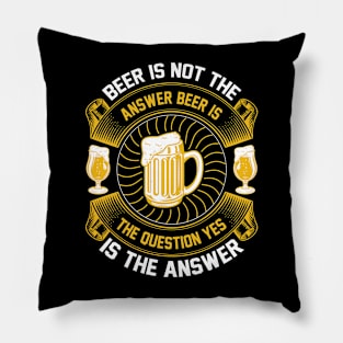 Beer Is Not The Answer Beer Is The Question Yes Is The Answer T Shirt For Women Men Pillow