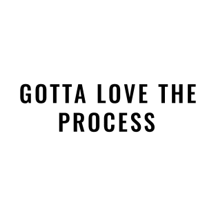 Gotta love the process 2 T-Shirt