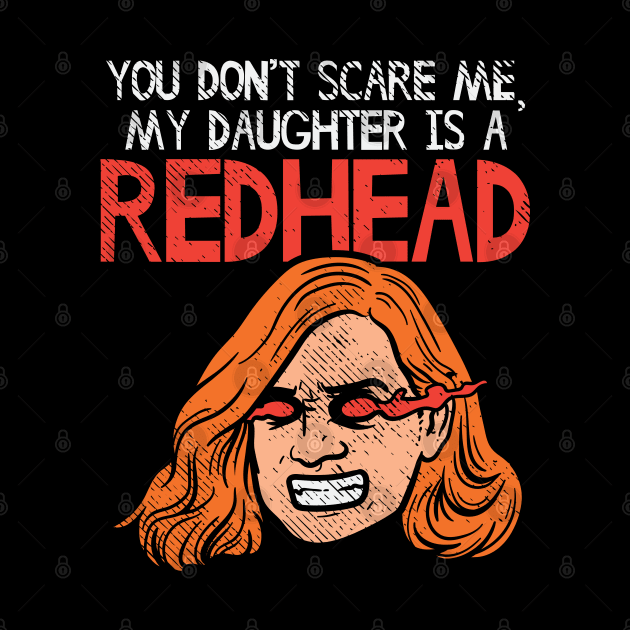 You Can't Scare Me, My Daughter Is A Redhead by maxdax