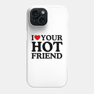 I LOVE YOUR HOT FRIEND Phone Case