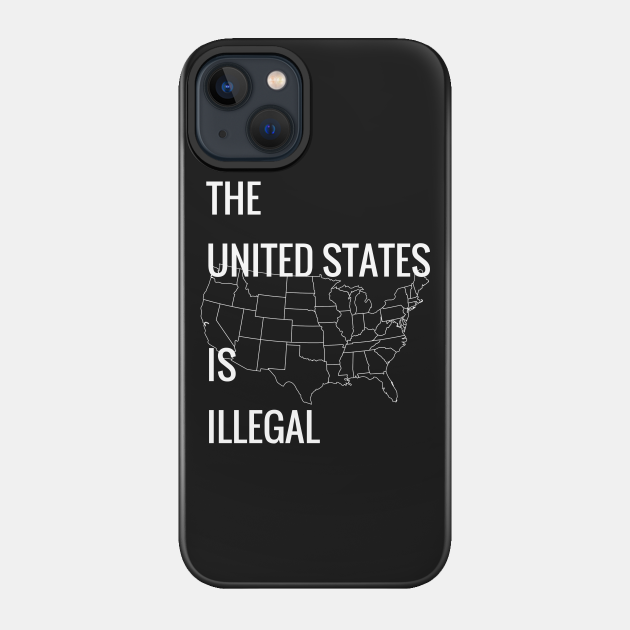 THE UNITED STATES IS ILLEGAL - Usisillegal - Phone Case