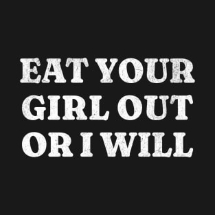 Eat Your Girl Out Or I Will T-Shirt