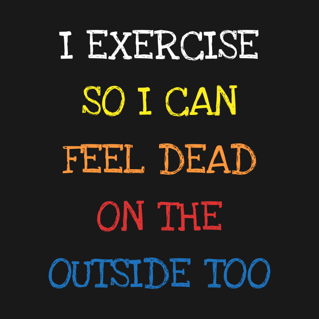 I Exercise So I Can Feel Dead On The Outside Too Sarcasm Tee T-Shirt by DDJOY Perfect Gift Shirts