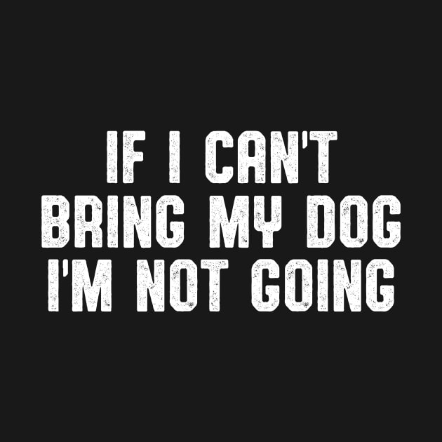 IF I CAN'T BRING MY DOG I'M NOT GOING by Zanzibar