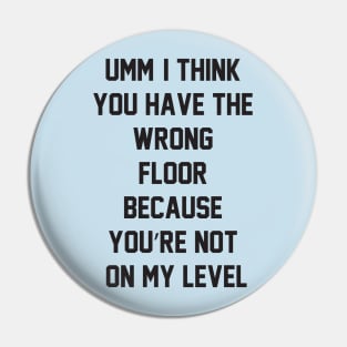 Umm, I think you have the wrong floor because you’re not on my level Pin