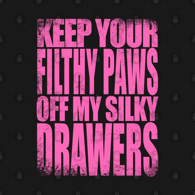 Keep your FILTHY PAWS off my SILKY DRAWERS by stateements