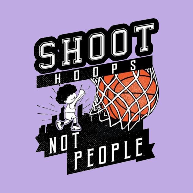 Shoot Hoops Not People by bernarddia