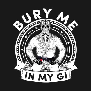 Bury Me in my Gi - Brazilian Jiu jitsu Shirt T-Shirt