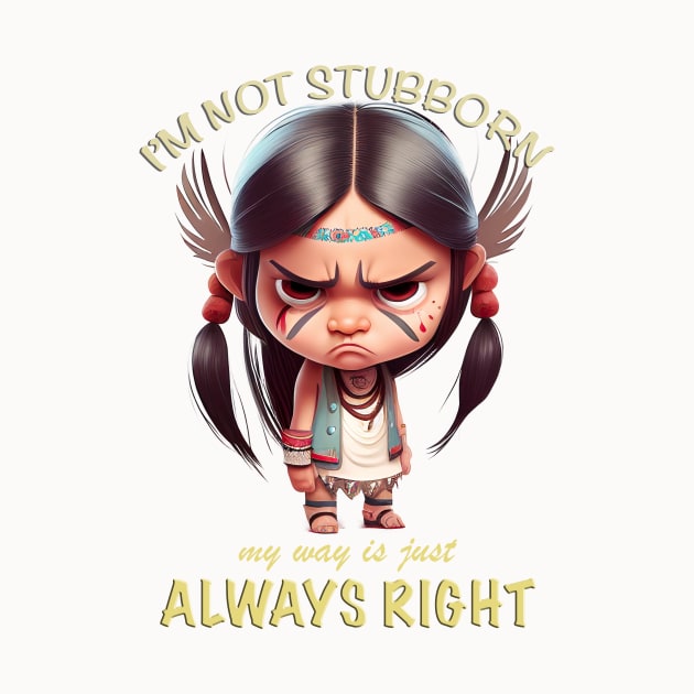 Little Indian I'm Not Stubborn My Way Is Just Always Right Cute Adorable Funny Quote by Cubebox