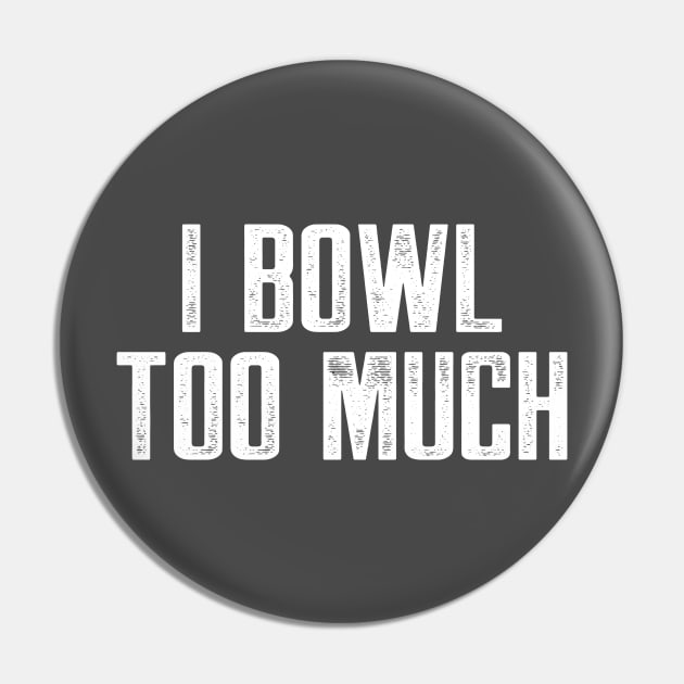 I bowl too much Pin by AnnoyingBowlerTees