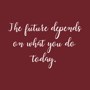 The future depends on what you do today. T-Shirt