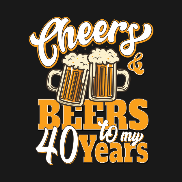 Cheers and Beers to my 40 Years 40th Funny 40 Birthday by DigitalCreativeArt