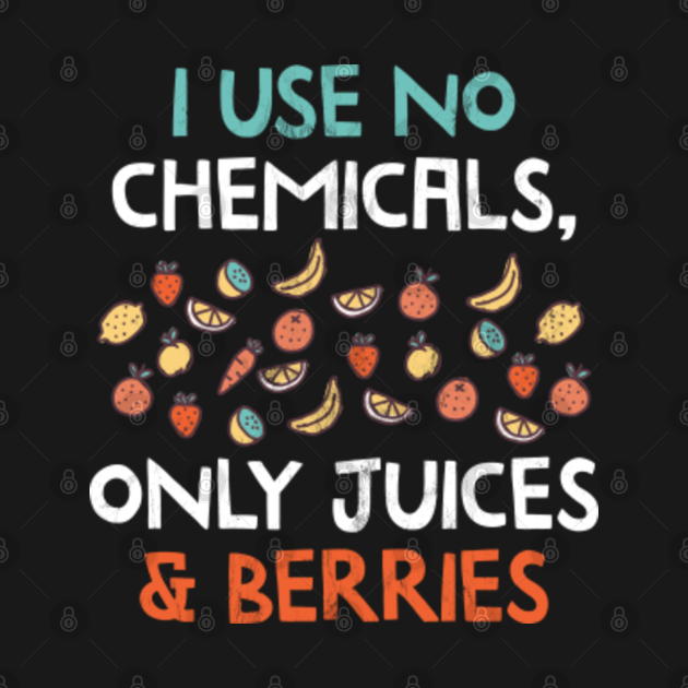 I Use No Chemicals, Only Juices Berries Natural Drink TShirt