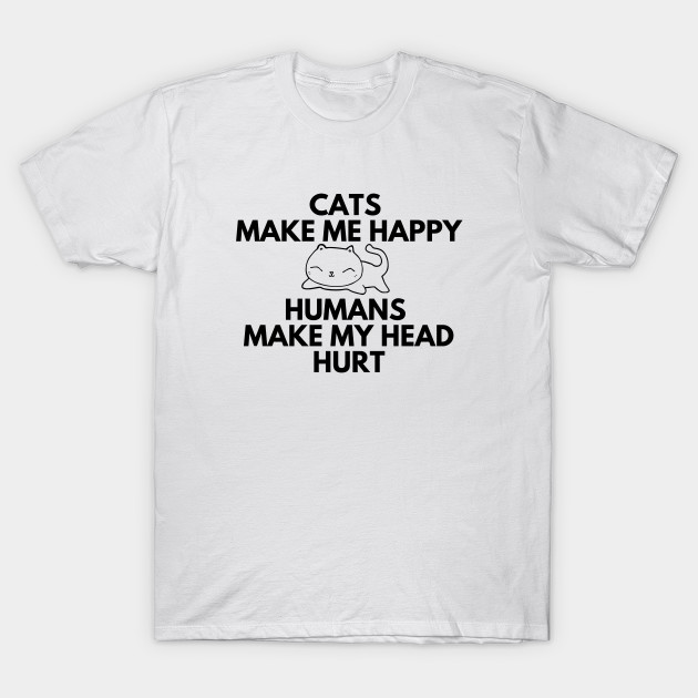Cats Make Me Happy Humans Make My Head Hurt Funny Humorous Cats
