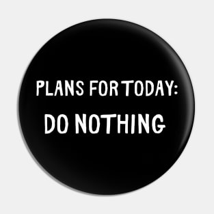 Plans for Today do nothing Pin