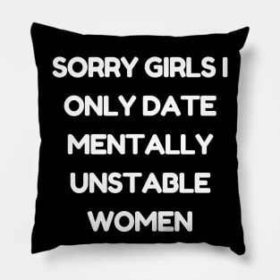 sorry girls i only date mentally unstable women Pillow