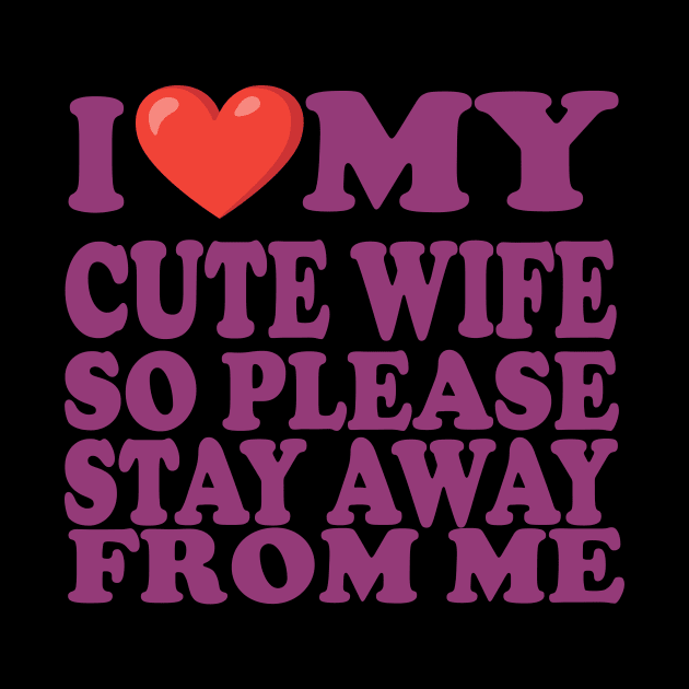 i love my cute wife so stay away from me by UrbanCharm