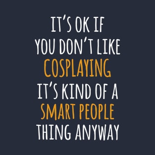 Cosplaying Funny Gift Idea | It's Ok If You Don't Like Cosplaying T-Shirt