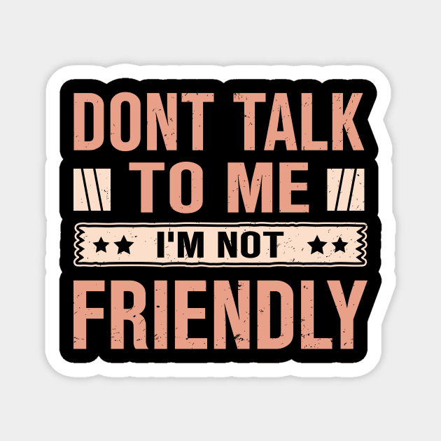 Dont Talk To Me I'M Not Friendly Magnet by TheDesignDepot