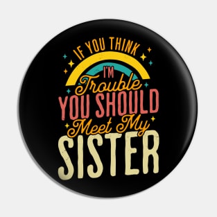 If You Think Im Trouble You Should see my Sister Sibling Pin