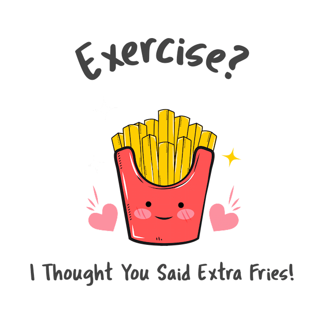 Exercise? I thought you said extra fries by Sunshine Creations