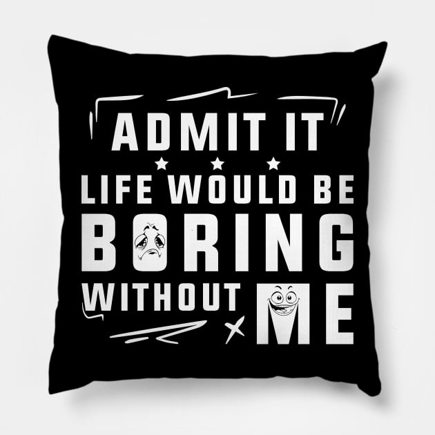 Admit It Life Would Be Boring Without Me Pillow by SHB-art