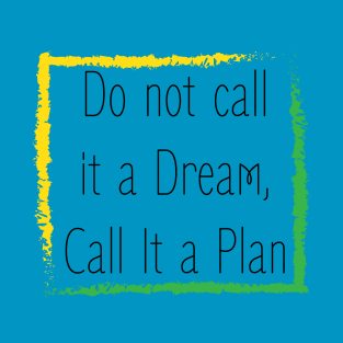 Inspirational Saying : Do not call it a dream , call it a plan T-Shirt