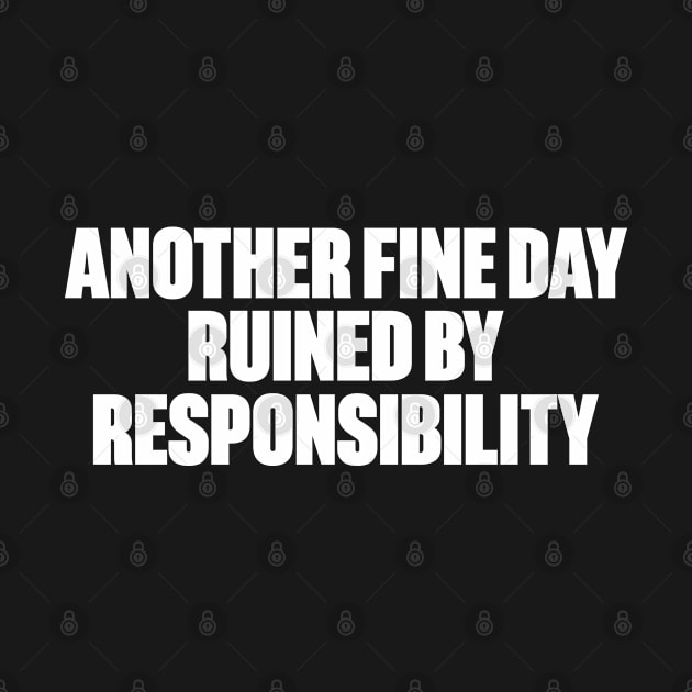 Another Fine Day Ruined By Responsibility Funny (White) by DLEVO