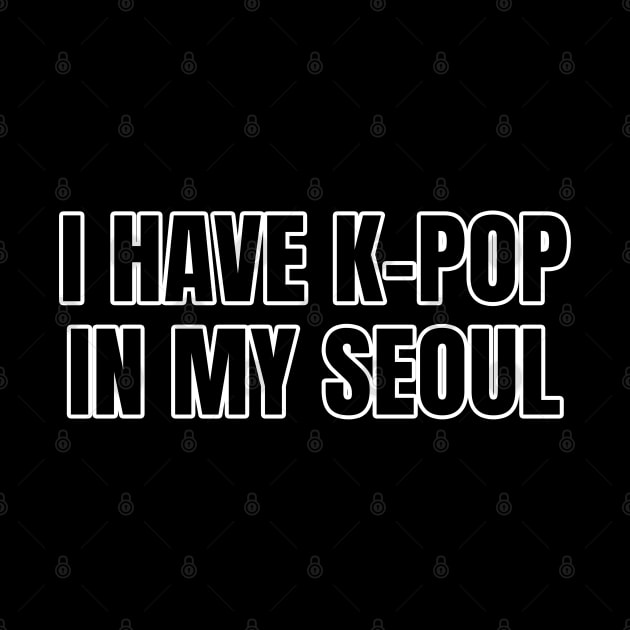 I Have K-Pop In My Seoul by LunaMay