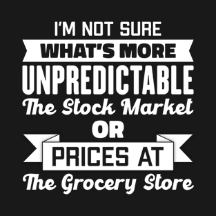 I’m Not Sure What’s More Unpredictable The Stock Market Or Prices At The Grocery Store T-Shirt