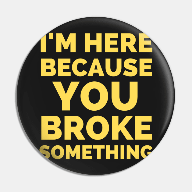 I Am Here Because You Broke Something Pin by Famgift