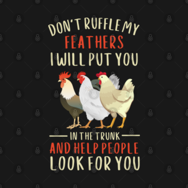 Don't Ruffle My Feathers i will put you in the trunk and help people ...