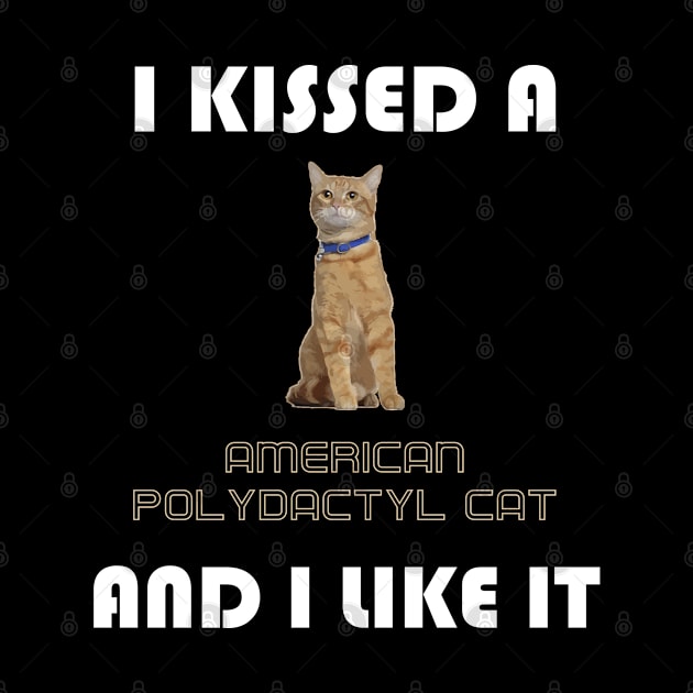 I Kissed a American Polydactyl Cat and I Like It by AmazighmanDesigns