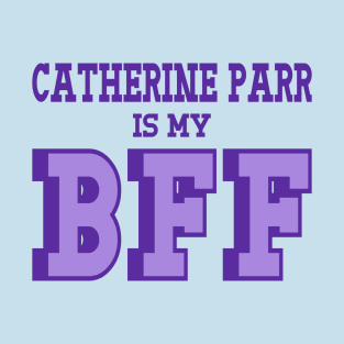 Catherine Parr is my BFF - British Women's History T-Shirt