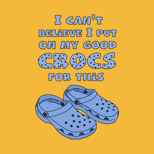 Funny Crocs, I Can't Believe I Put On My Good Crocs For This, Funny Quote by Third Wheel Tees