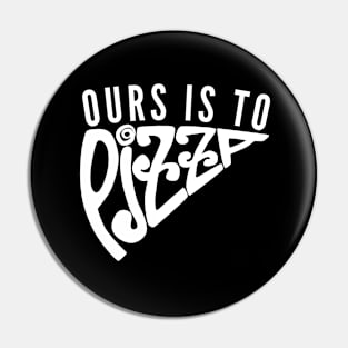 Ours Is to Pizza Pin