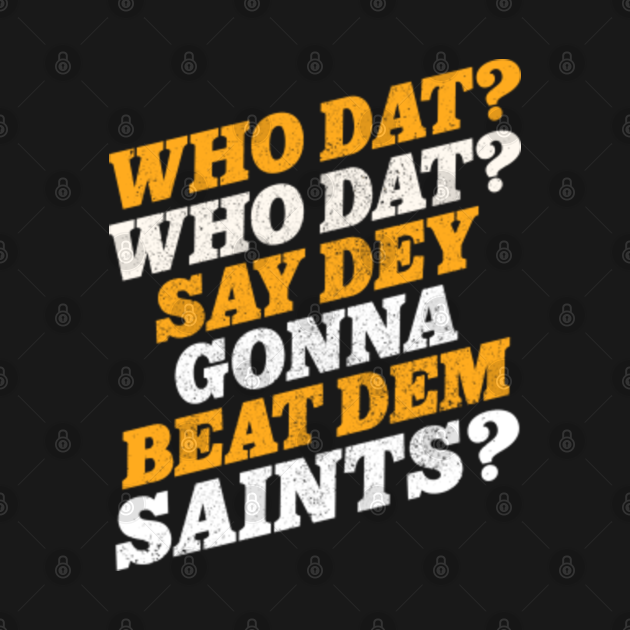 Discover WHO DAT SAY DEY GONNA BEAT DEM SAINTS? - New Orleans - T-Shirt