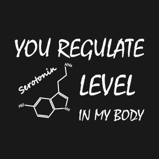 You Regulate Serotonin Level in my Body T-Shirt