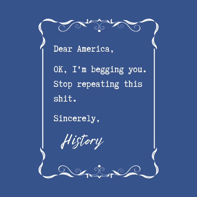 Dear America, Stop repeating this sh*t – History by ZanyPast