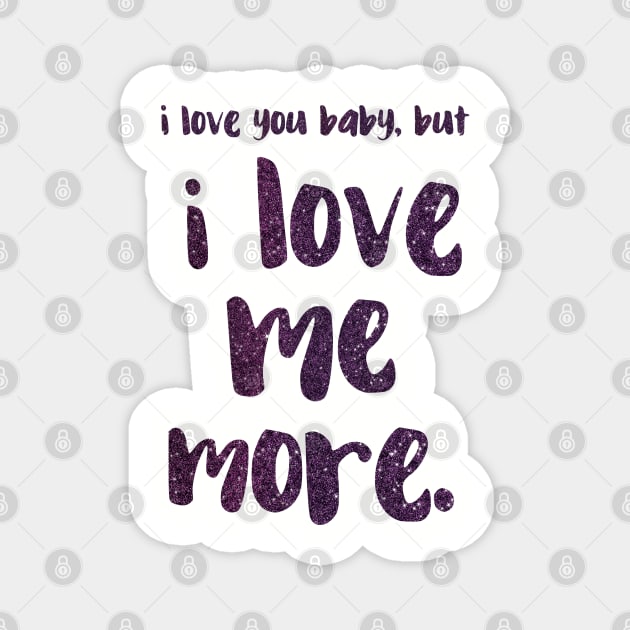 I love you baby, but I LOVE ME MORE - empowering message Magnet by WitchDesign