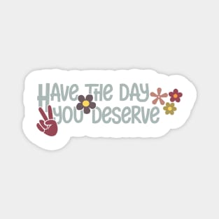 Have the day you deserve Magnet