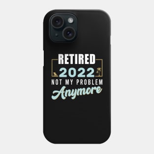 Retired 2022 Not My Problem Anymore Funny Retirement Phone Case